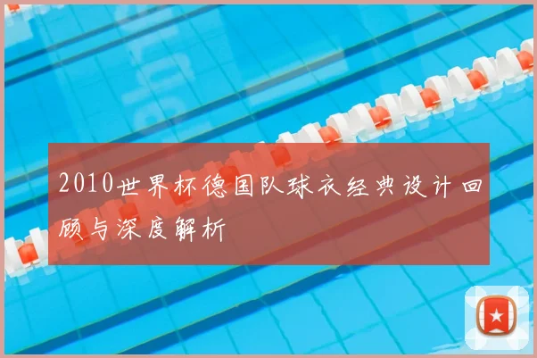 2010世界杯德国队球衣经典设计回顾与深度解析