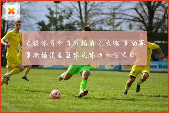 央视体育今日直播看点浓缩 多场赛事联播覆盖篮球足球与冰雪项目