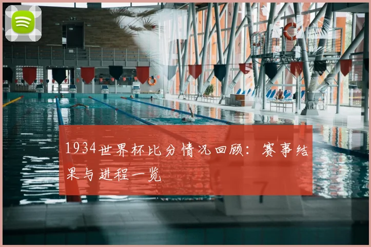 1934世界杯比分情况回顾:赛事结果与进程一览