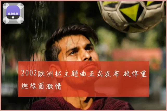 2002欧洲杯主题曲正式发布 旋律重燃绿茵激情