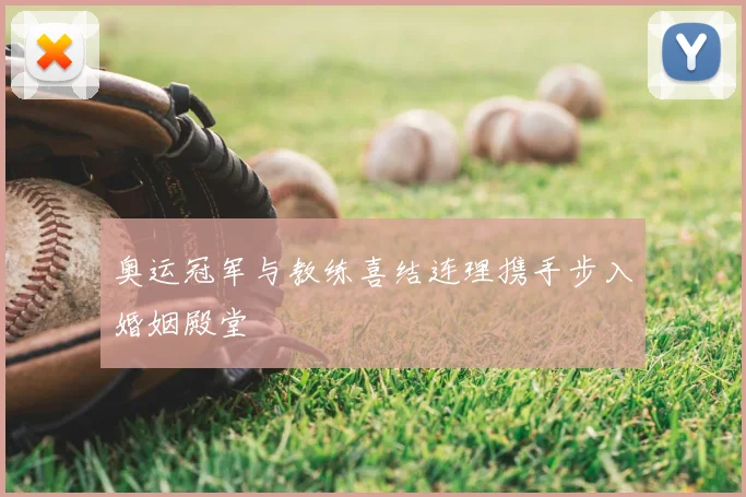 奥运冠军与教练喜结连理携手步入婚姻殿堂
