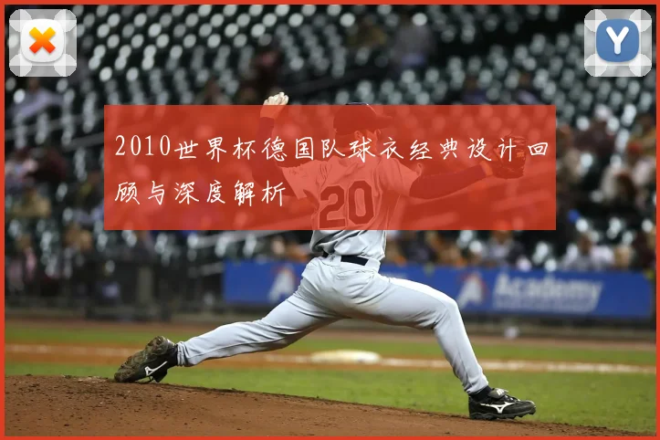 2010世界杯德国队球衣经典设计回顾与深度解析