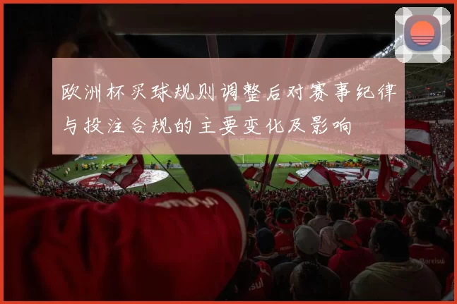 欧洲杯买球规则调整后对赛事纪律与投注合规的主要变化及影响