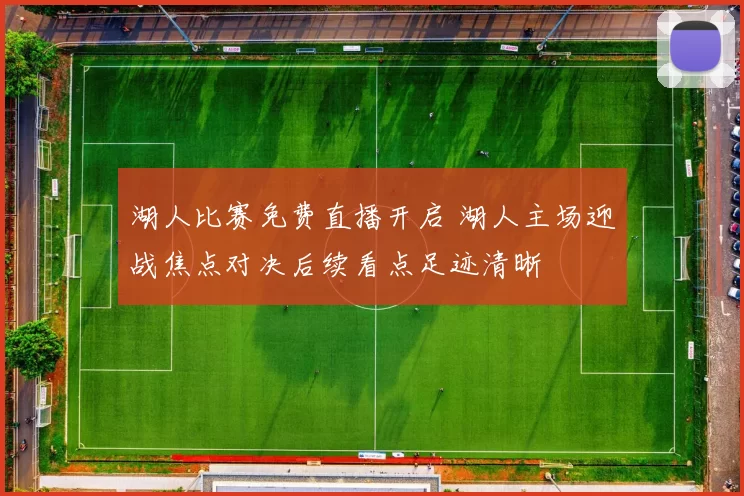 湖人比赛免费直播开启 湖人主场迎战焦点对决后续看点足迹清晰