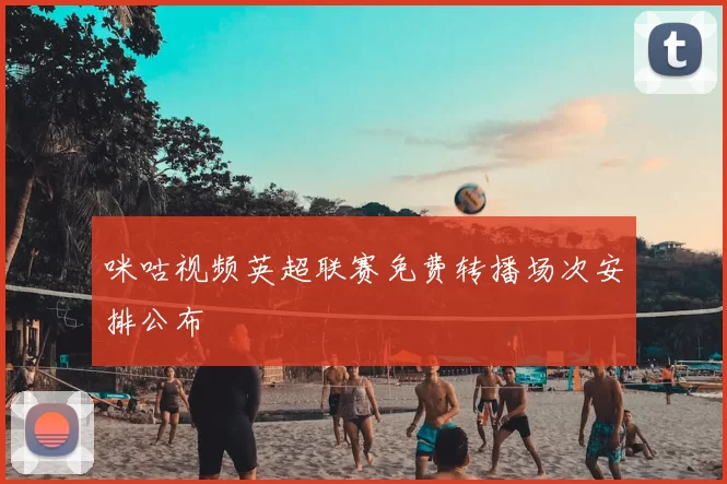 咪咕视频英超联赛免费转播场次安排公布