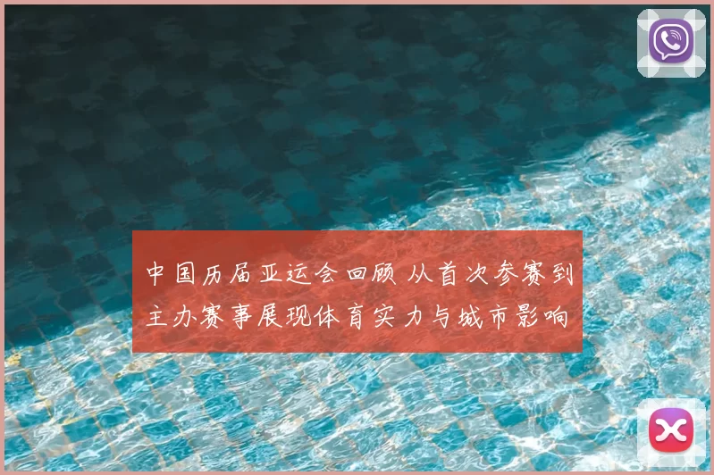 中国历届亚运会回顾 从首次参赛到主办赛事展现体育实力与城市影响
