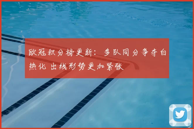 欧冠积分榜更新：多队同分争夺白热化 出线形势更加紧张