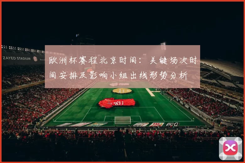 欧洲杯赛程北京时间：关键场次时间安排及影响小组出线形势分析