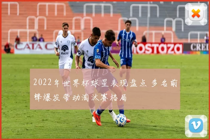 2022年世界杯球星表现盘点 多名前锋爆发带动淘汰赛格局