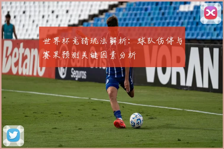 世界杯竞猜玩法解析:球队伤停与赛果预测关键因素分析