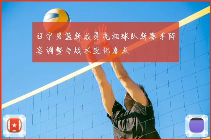 辽宁男篮新成员亮相球队新赛季阵容调整与战术变化看点