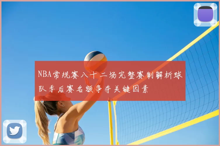 NBA常规赛八十二场完整赛制解析球队季后赛名额争夺关键因素
