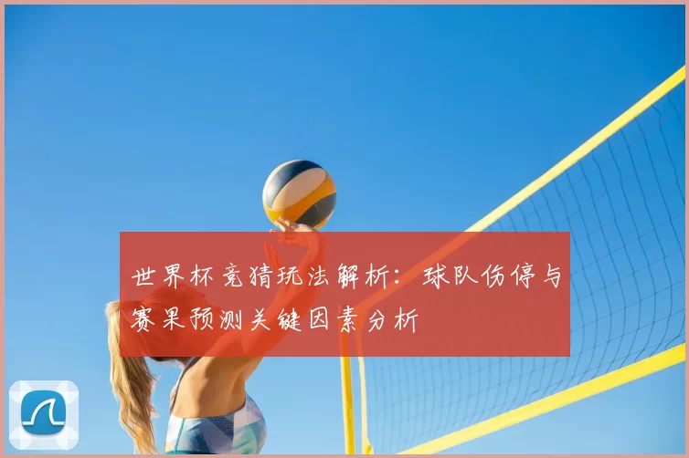 世界杯竞猜玩法解析:球队伤停与赛果预测关键因素分析