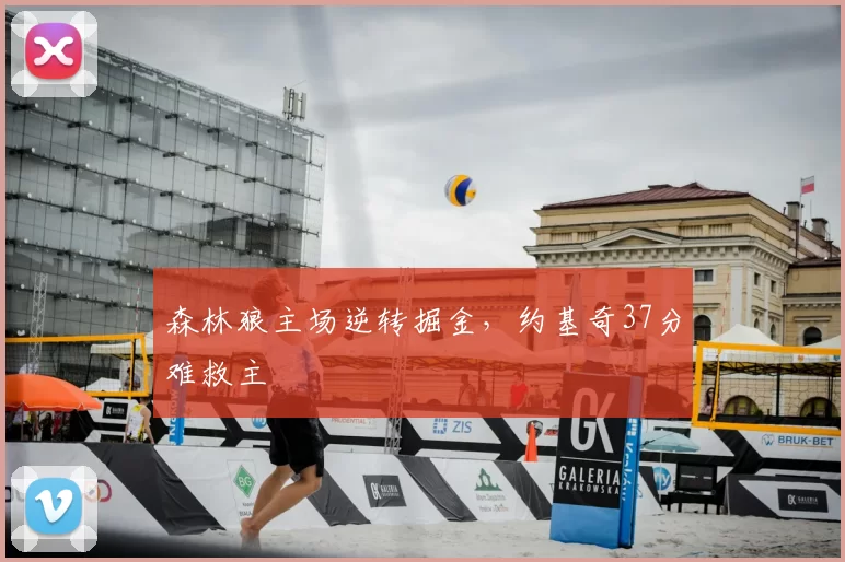 森林狼主场逆转掘金，约基奇37分难救主