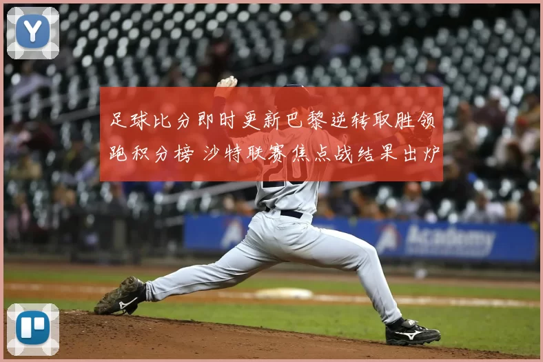 足球比分即时更新巴黎逆转取胜领跑积分榜 沙特联赛焦点战结果出炉
