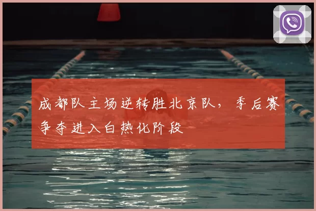 成都队主场逆转胜北京队，季后赛争夺进入白热化阶段