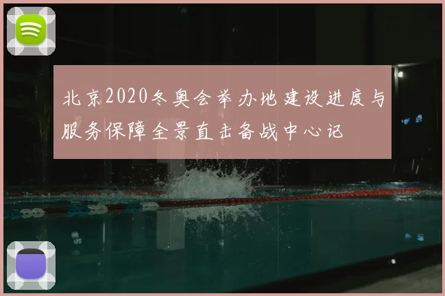 北京2020冬奥会举办地建设进度与服务保障全景直击备战中心记