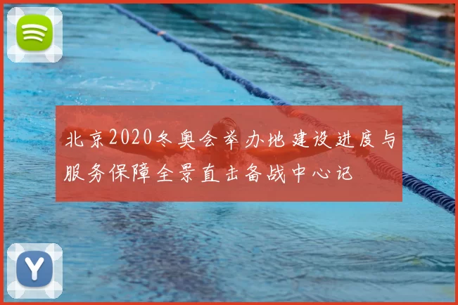 北京2020冬奥会举办地建设进度与服务保障全景直击备战中心记