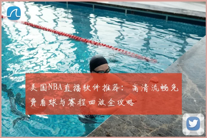 美国NBA直播软件推荐：高清流畅免费看球与赛程回放全攻略