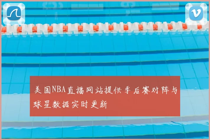 美国NBA直播网站提供季后赛对阵与球星数据实时更新