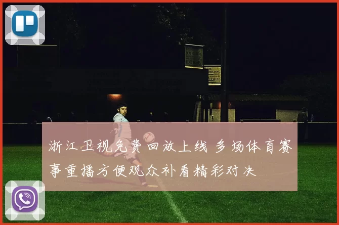 浙江卫视免费回放上线 多场体育赛事重播方便观众补看精彩对决