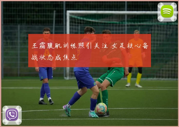 王霜腹肌训练照引关注 女足核心备战状态成焦点