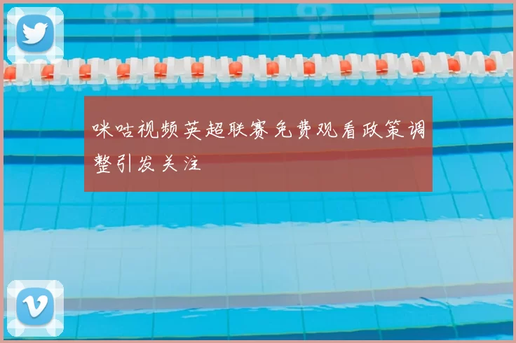 咪咕视频英超联赛免费观看政策调整引发关注