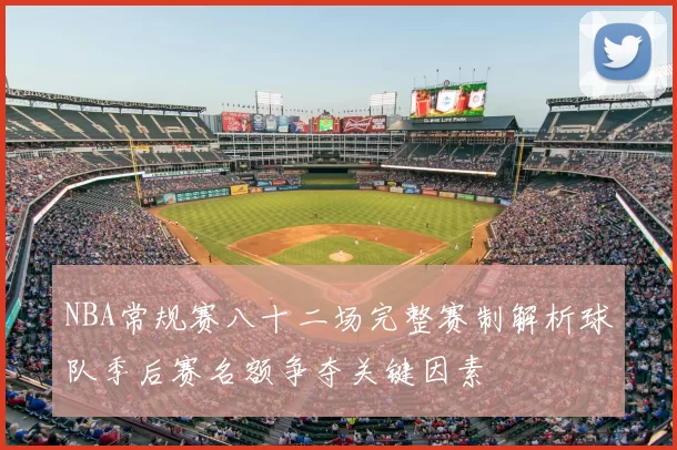 NBA常规赛八十二场完整赛制解析球队季后赛名额争夺关键因素