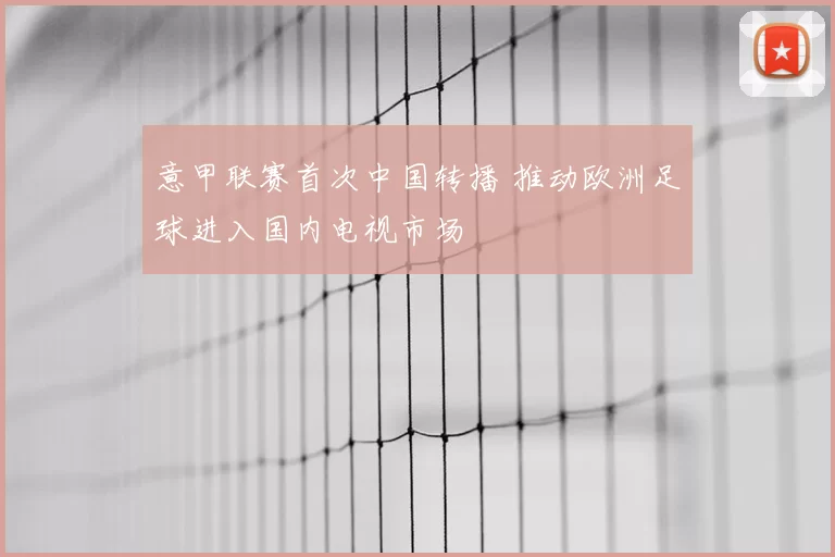意甲联赛首次中国转播 推动欧洲足球进入国内电视市场