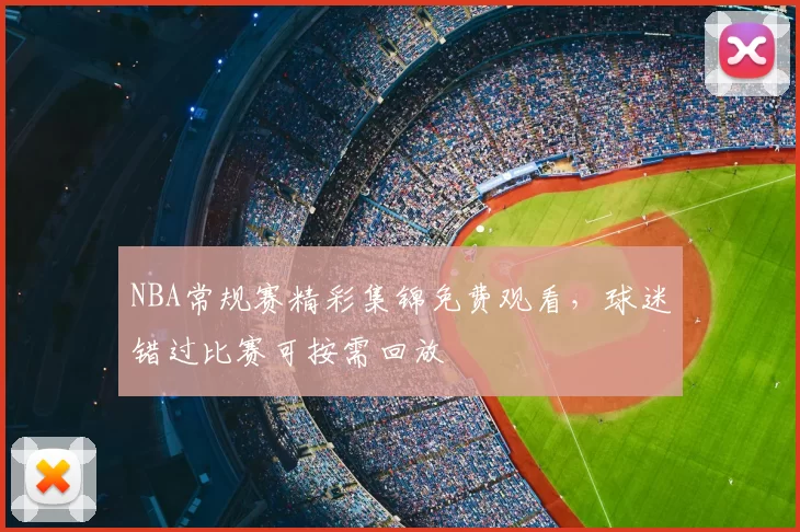 NBA常规赛精彩集锦免费观看，球迷错过比赛可按需回放