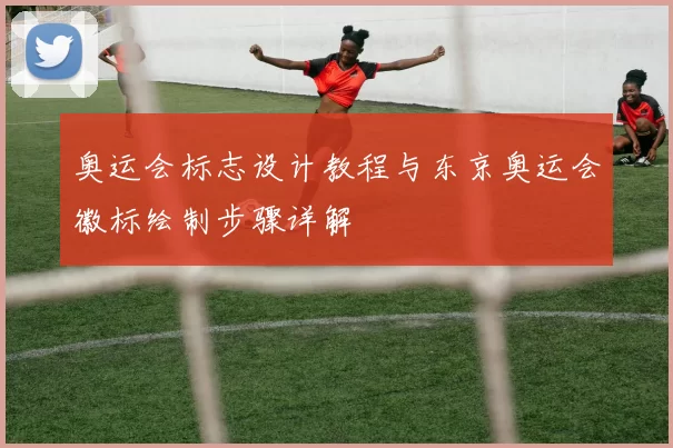 奥运会标志设计教程与东京奥运会徽标绘制步骤详解