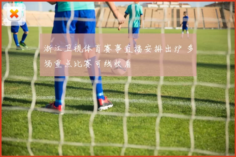 浙江卫视体育赛事直播安排出炉 多场重点比赛可线收看