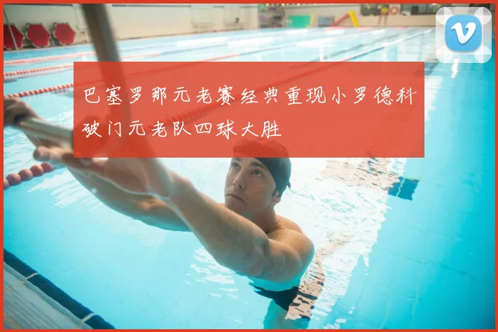 巴塞罗那元老赛经典重现小罗德科破门元老队四球大胜