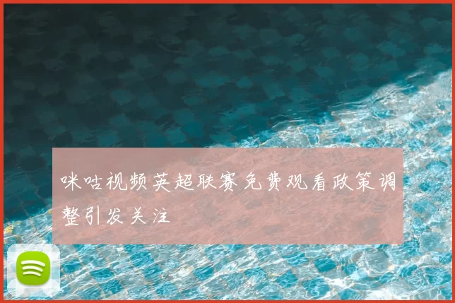 咪咕视频英超联赛免费观看政策调整引发关注