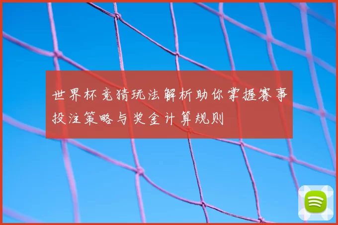世界杯竞猜玩法解析助你掌握赛事投注策略与奖金计算规则