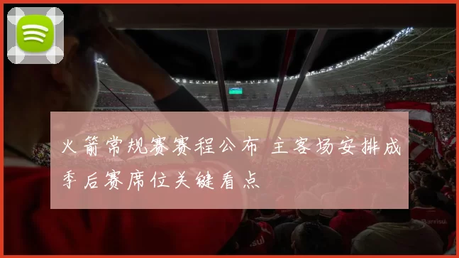 火箭常规赛赛程公布 主客场安排成季后赛席位关键看点