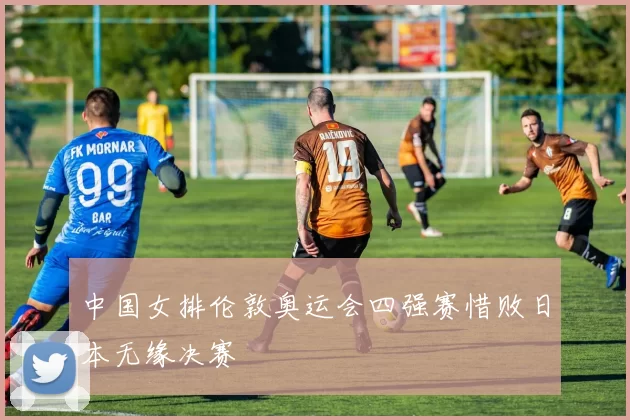 中国女排伦敦奥运会四强赛惜败日本无缘决赛