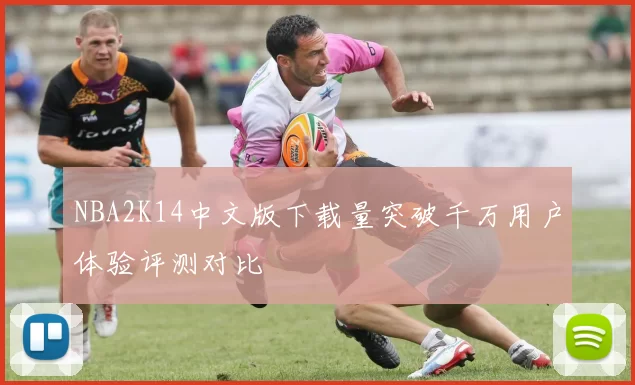 NBA2K14中文版下载量突破千万用户体验评测对比